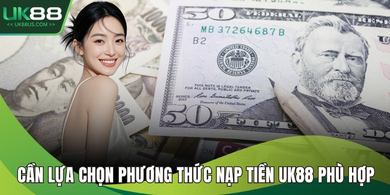 Cần lựa chọn phương thức nạp tiền UK88 phù hợp