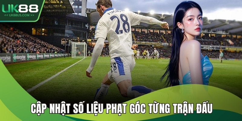 Cập nhật số liệu phạt góc từng trận đấu