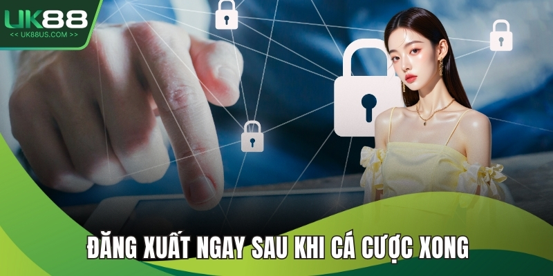 Đăng xuất ngay sau khi cá cược xong