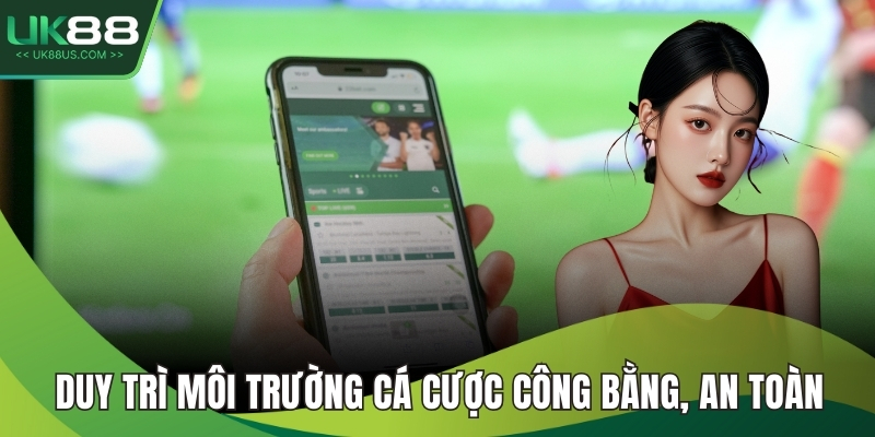 Duy trì môi trường cá cược công bằng, an toàn