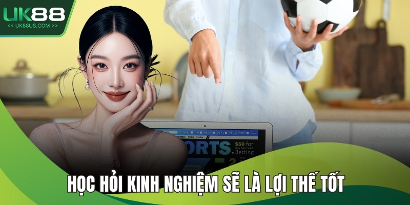 Học hỏi kinh nghiệm sẽ là lợi thế tốt