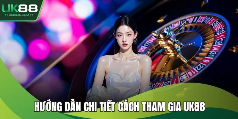 Hướng dẫn chi tiết cách tham gia UK88