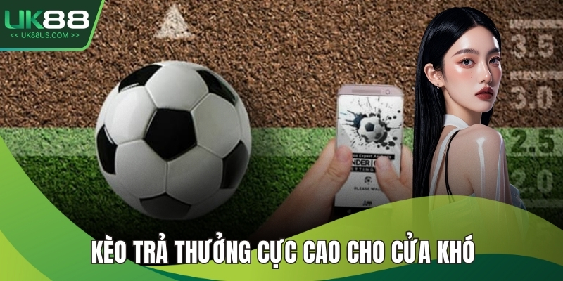 Kèo trả thưởng cực cao cho cửa khó