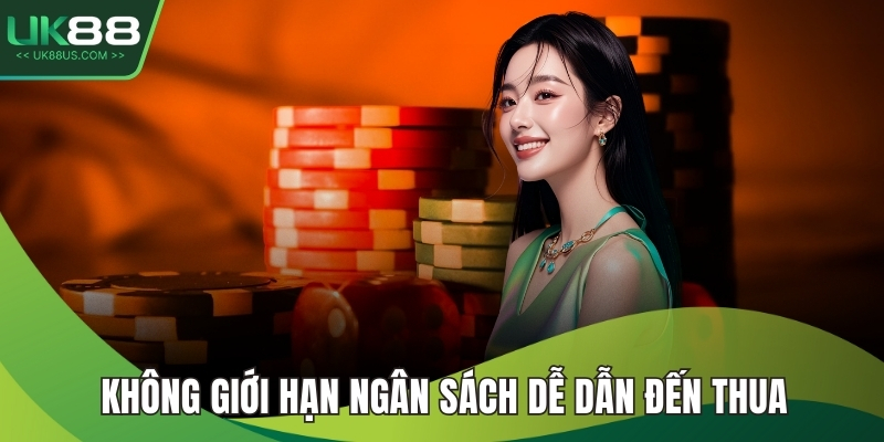 Không giới hạn ngân sách dễ dẫn đến thua