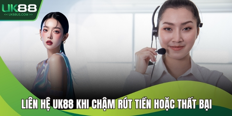 Liên hệ UK88 khi chậm rút tiền hoặc thất bại