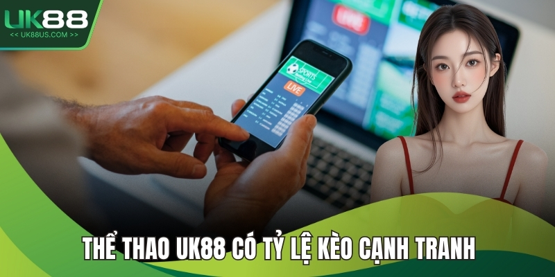 Thể thao UK88 có tỷ lệ kèo cạnh tranh