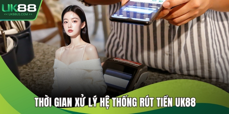 Thời gian xử lý hệ thống rút tiền UK88