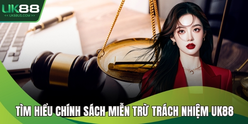 Tìm hiểu chính sách miễn trừ trách nhiệm UK88