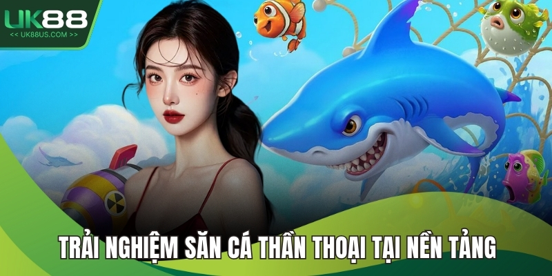 Bắn Cá UK88 4 Trải nghiệm săn cá thần thoại tại nền tảng