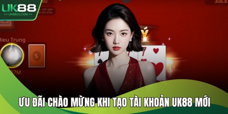 Ưu đãi chào mừng khi tạo tài khoản UK88 mới