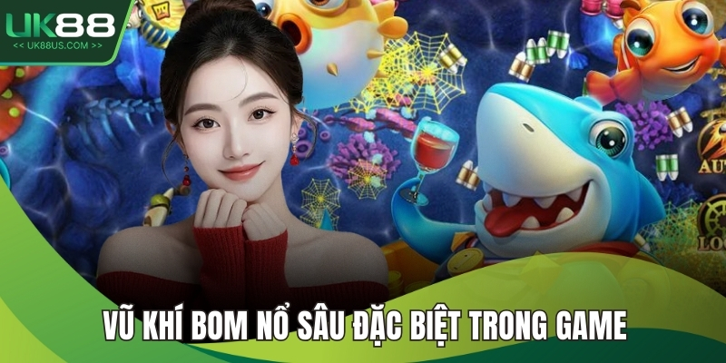 Bắn Cá UK88 3 Vũ khí bom nổ sâu đặc biệt trong game